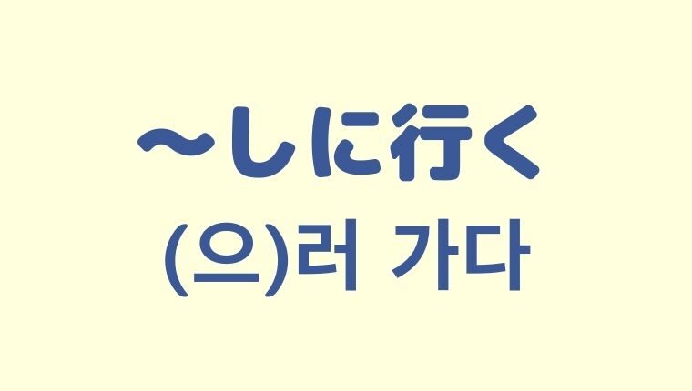 「～しに行く」の韓国語「(으)러 가다」をわかりやすく解説！