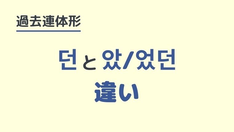 【던と았/었던の違い】韓国語の過去連体形をわかりやすく解説！