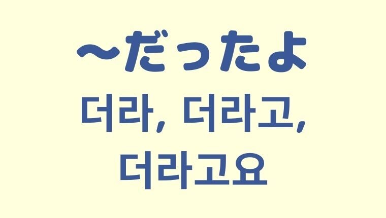 「〜だったよ」を意味する韓国語「더라・더라고・더라고요」【経験】