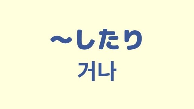 「〜したり」を意味する韓国語「거나」をわかりやすく解説！