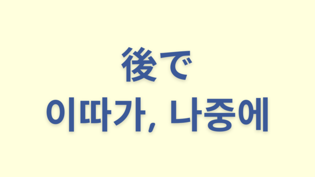 「後で」を意味する韓国語「이따가, 나중에」をわかりやすく解説【違いも】