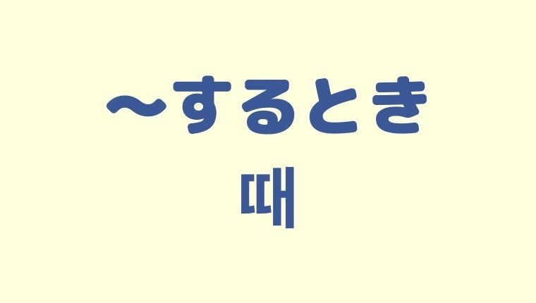 「〜するとき」の韓国語「때」をわかりやすく解説！