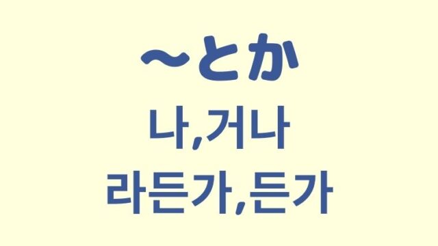「〜とか」の韓国語「나, 거나, 라든가, 든가」をわかりやすく解説！