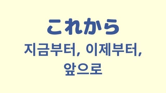 「これから」の韓国語「지금부터, 이제부터, 앞으로」を解説！