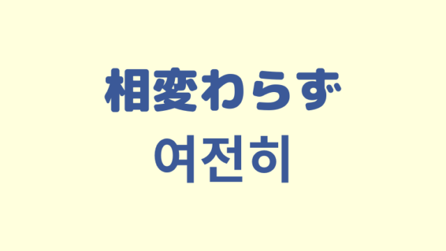 「相変わらず」を意味する韓国語「여전히」をわかりやすく解説