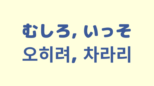 「むしろ／いっそ」を意味する韓国語「오히려, 차라리」をわかりやすく解説【違いも】