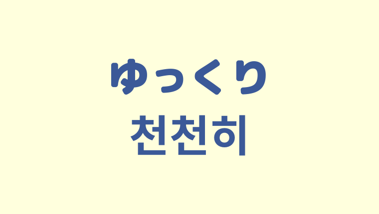 「ゆっくり」の韓国語「천천히」をわかりやすく解説