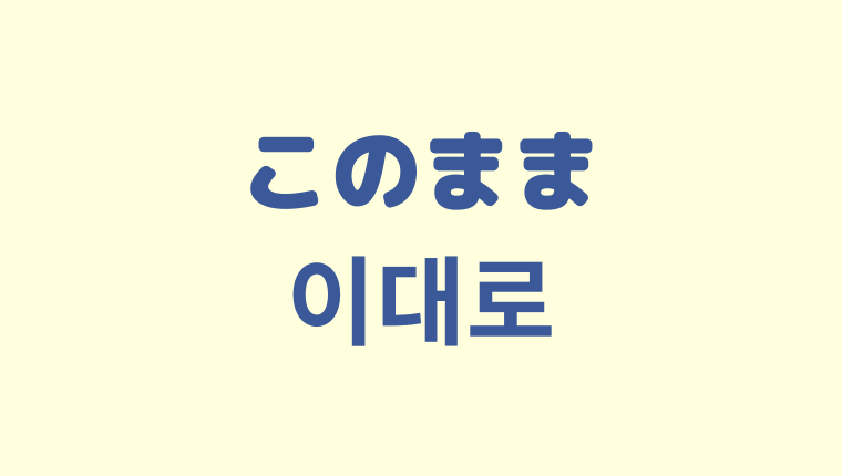 「このまま」の韓国語「이대로」をわかりやすく解説【使い方２つ】