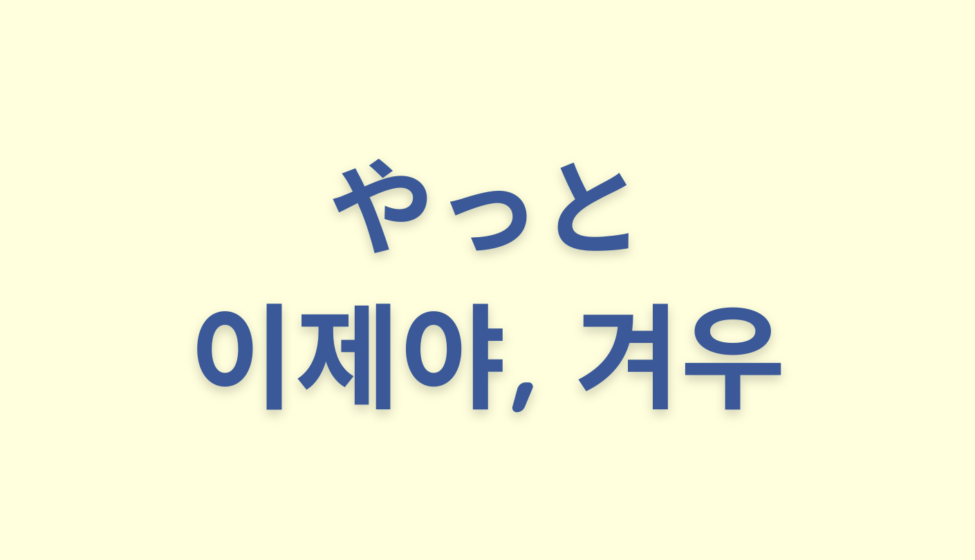 「やっと」を意味する韓国語「이제야, 겨우」をわかりやすく解説【違いも】